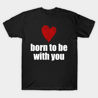 Born to be with you - red heart T-Shirt